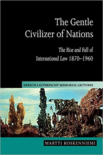 The Gentle Civilizer of Nations: The Rise and Fall of International Law 1870–1960